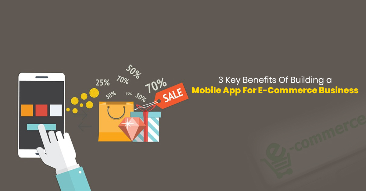 3 key Benefits Of Building a Mobile App For E-commerce Business