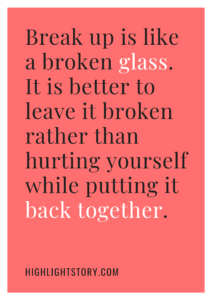 Break up is like a broken glass. It is better to leave it broken rather than hurting yourself while putting it back together.