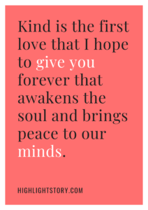 Kind is the first love that I hope to give you forever that awakens the soul and brings peace to our minds.
