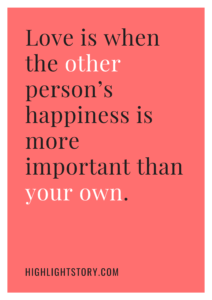 Love is when the other person’s happiness is more important than your own.