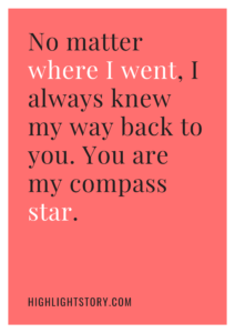 No matter where I went, I always knew my way back to you. You are my compass star.