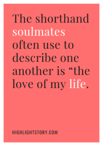 The shorthand soulmates often use to describe one another is “the love of my life.