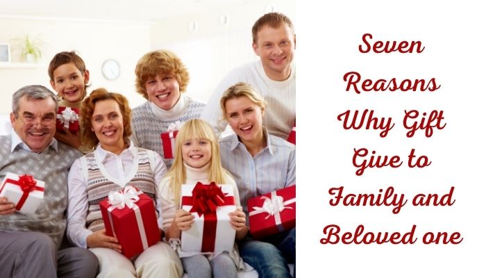 Seven Reasons Why Gift Give to Family and Beloved one
