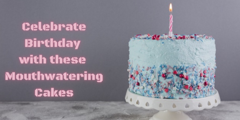 Celebrate Birthday with these Mouthwatering Cakes