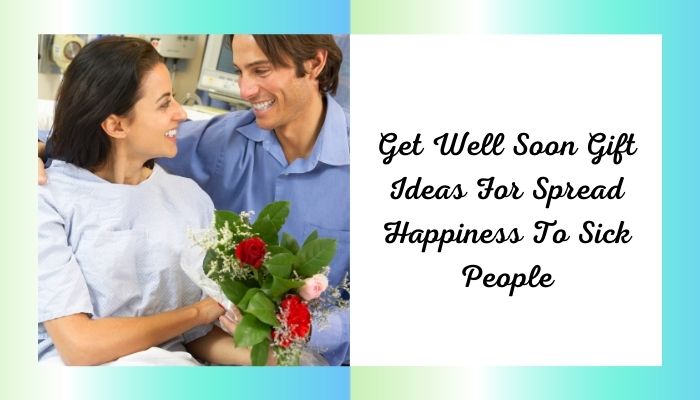 Get Well Soon Gift Ideas For Spread Happiness To Sick People