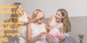 Celebrate Mother's Day- Surprise your Mother with the amazing Gifts