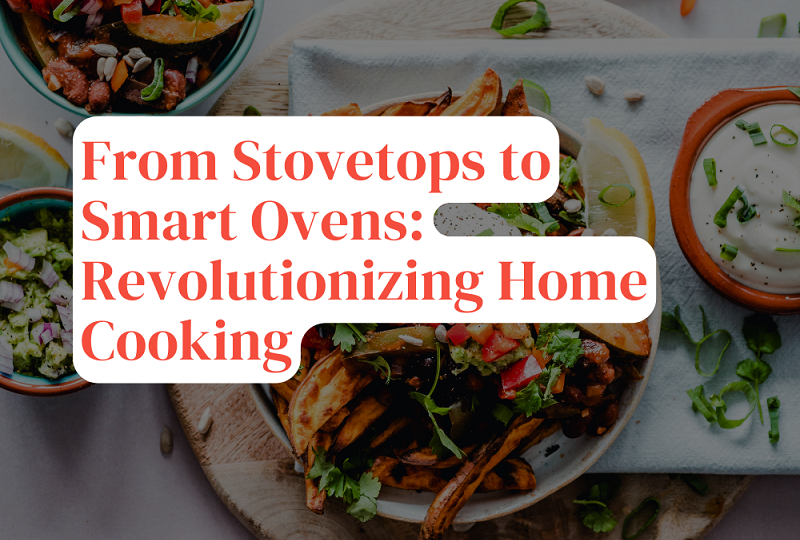 From Stovetops to Smart Ovens: Revolutionizing Home Cooking