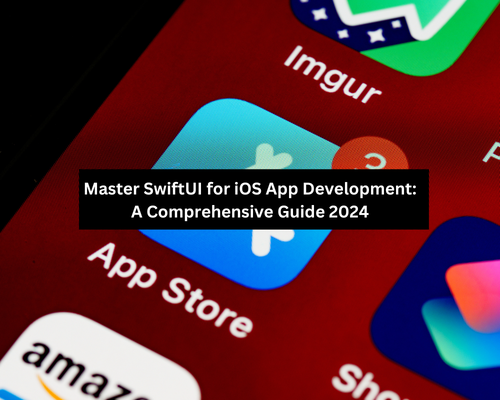 Master SwiftUI for iOS App Development: A Comprehensive Guide 2024