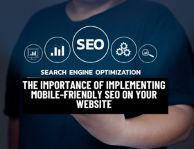 The Importance Of Implementing Mobile-Friendly SEO On Your Website