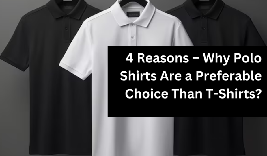 4 Reasons – Why Polo Shirts Are a Preferable Choice Than T-Shirts?