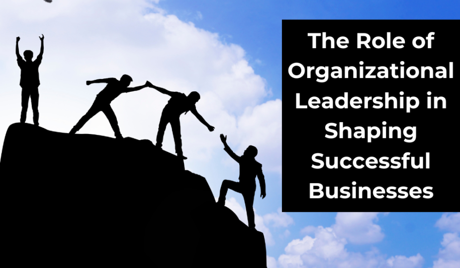 The Role of Organizational Leadership in Shaping Successful Businesses