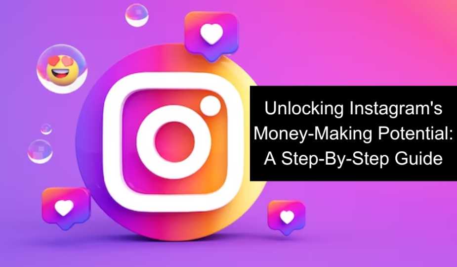 Unlocking Instagram's Money-Making Potential: A Step-By-Step Guide