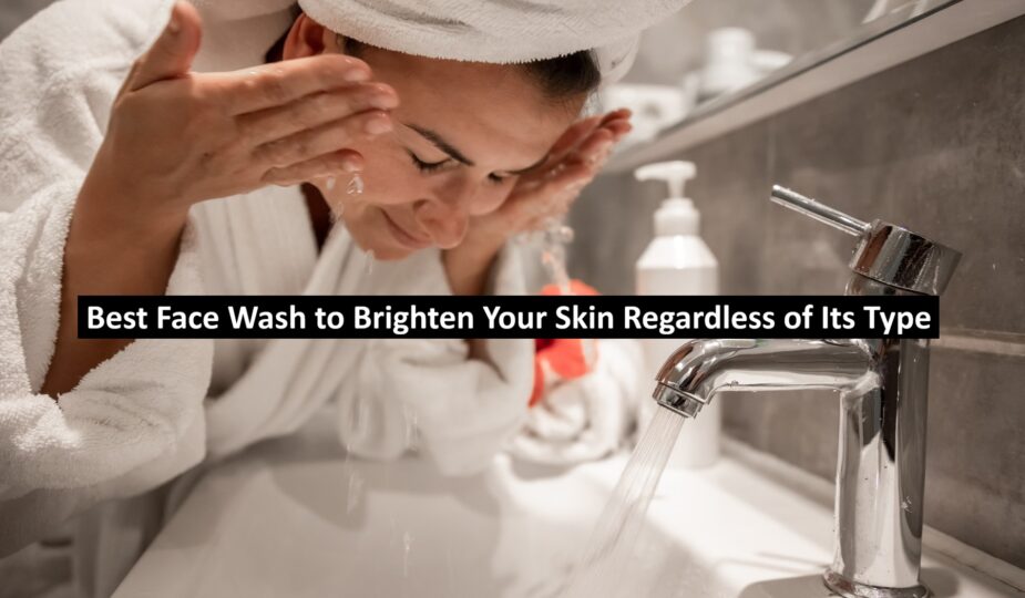 Best Face Wash to Brighten Your Skin Regardless of Its Type