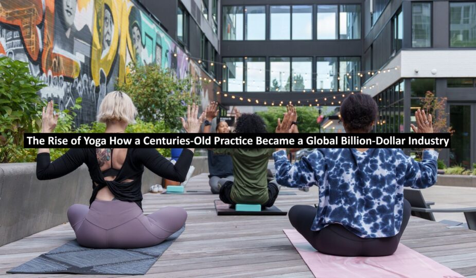 The Rise of Yoga How a Centuries-Old Practice Became a Global Billion-Dollar Industry