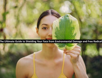 The Ultimate Guide to Shielding Your Face from Environmental Damage and Free Radicals